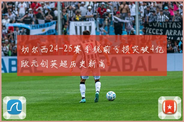 切尔西24-25赛季税前亏损突破4亿欧元创英超历史新高