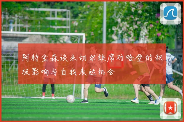阿特金森谈米切尔缺席对哈登的积极影响与自我表达机会