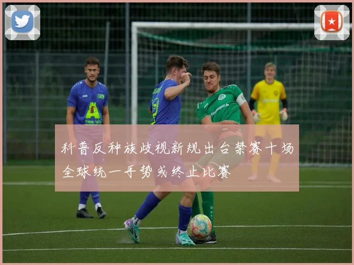 科普反种族歧视新规出台禁赛十场全球统一手势或终止比赛
