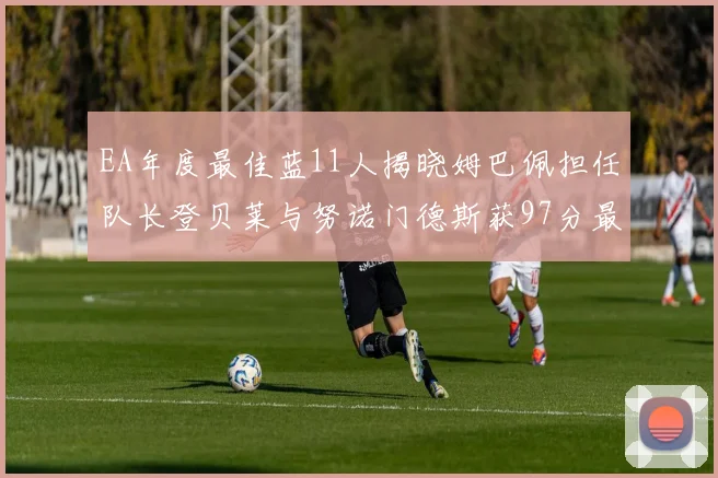 EA年度最佳蓝11人揭晓姆巴佩担任队长登贝莱与努诺门德斯获97分最高评分