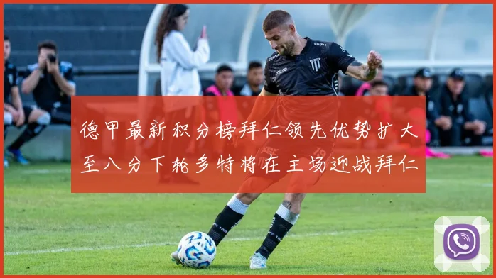 德甲最新积分榜拜仁领先优势扩大至八分下轮多特将在主场迎战拜仁