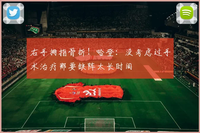 右手拇指骨折！哈登：没考虑过手术治疗那要缺阵太长时间