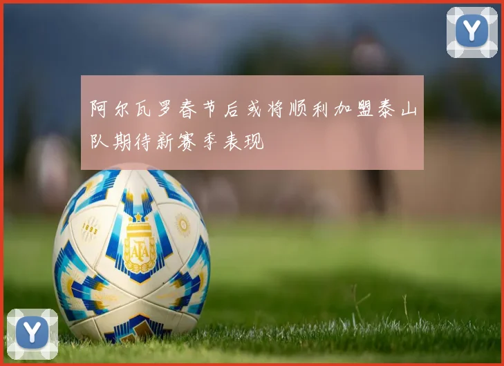 阿尔瓦罗春节后或将顺利加盟泰山队期待新赛季表现