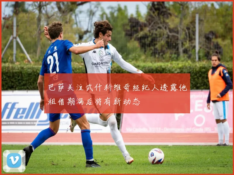 巴萨关注武什科维奇经纪人透露他租借期满后将有新动态