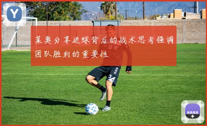 莱奥分享进球背后的战术思考强调团队胜利的重要性