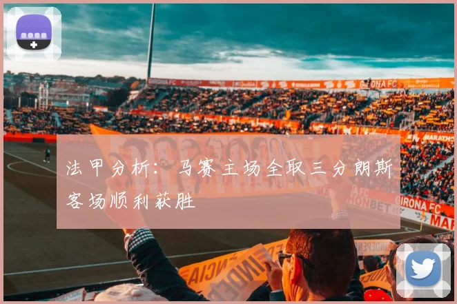 法甲分析：马赛主场全取三分朗斯客场顺利获胜