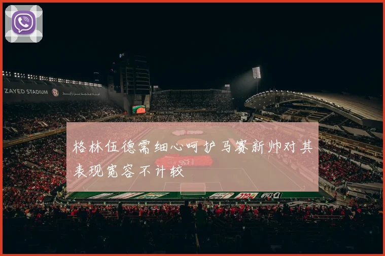 格林伍德需细心呵护马赛新帅对其表现宽容不计较