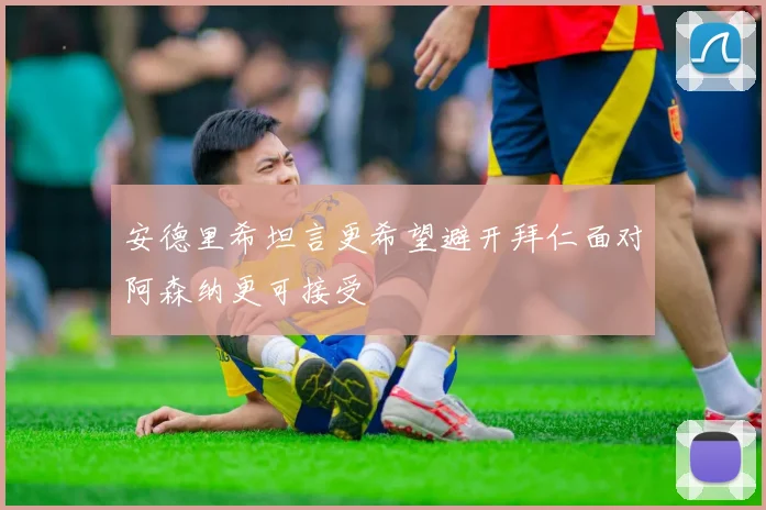 安德里希坦言更希望避开拜仁面对阿森纳更可接受