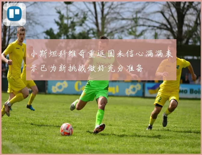 小斯坦科维奇重返国米信心满满表示已为新挑战做好充分准备