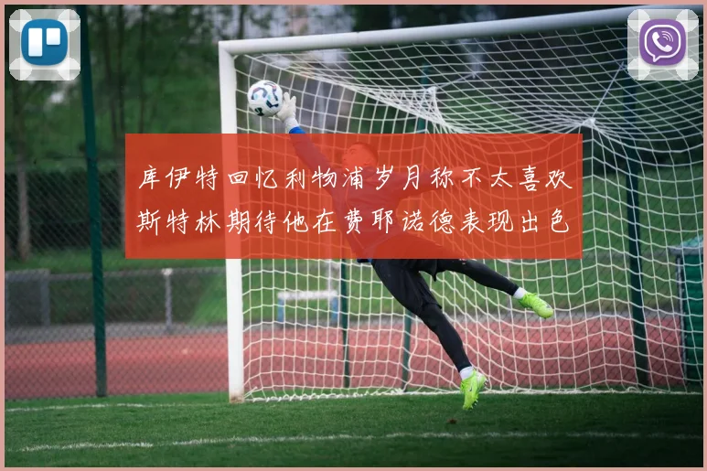 库伊特回忆利物浦岁月称不太喜欢斯特林期待他在费耶诺德表现出色